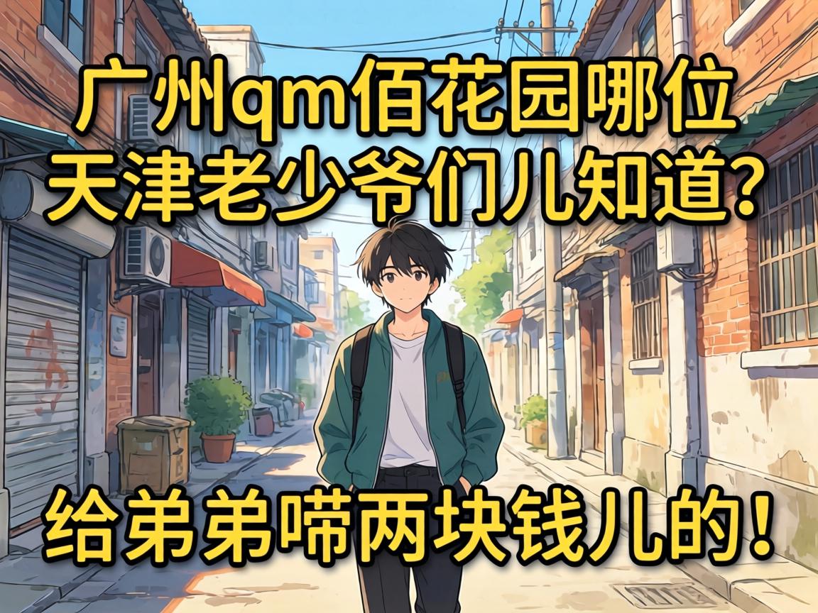 广州qm佰花园哪位天津老少爷们儿知道？给弟弟唠两块钱儿的！
