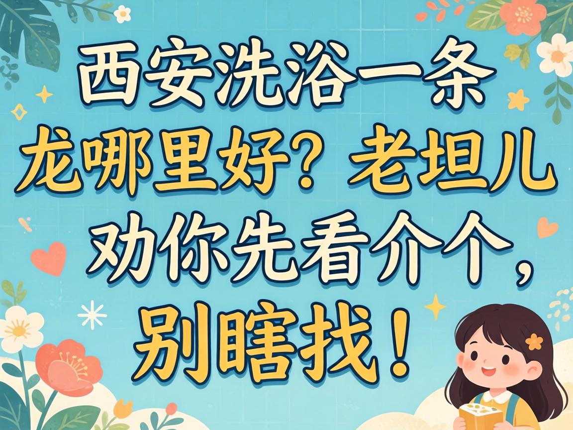 西安洗浴一条龙哪里好？老坦儿劝你先看介个，别瞎找！