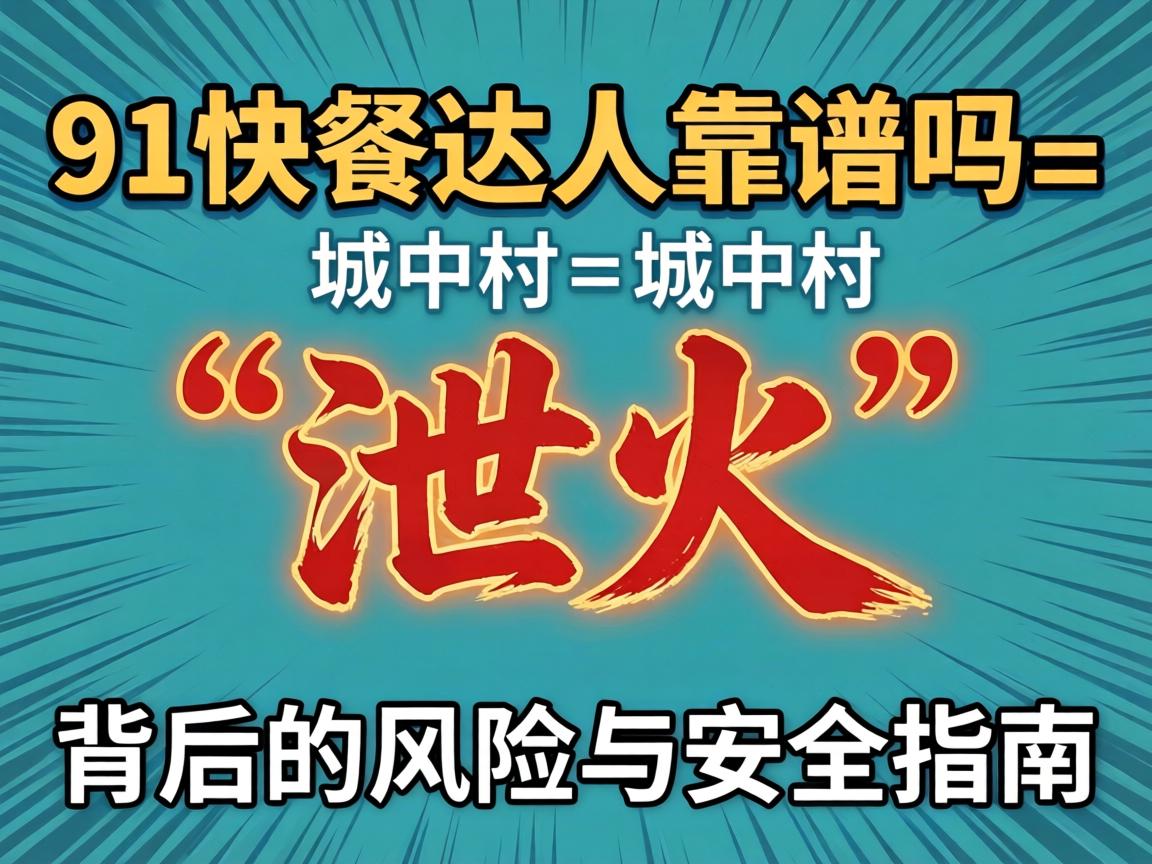 91快餐达人靠谱吗_城中村“泄火”背后的风险与安全指南