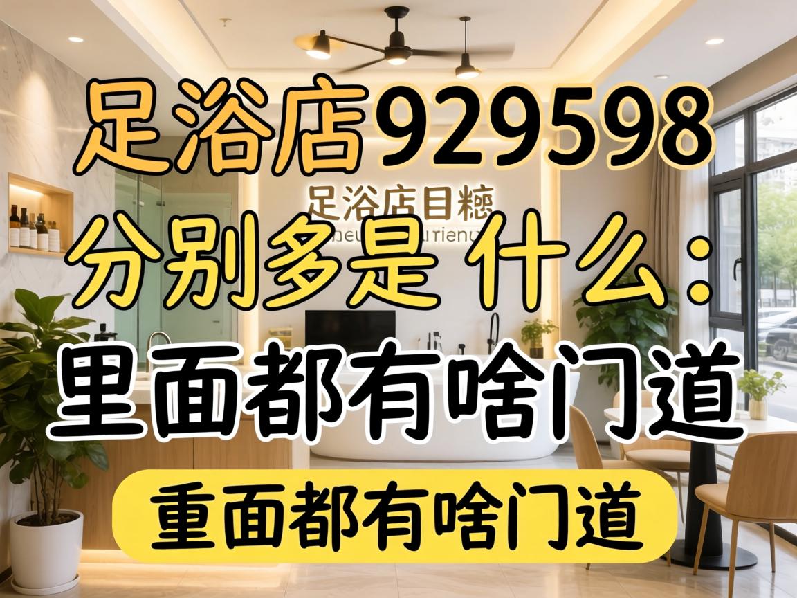 足浴店929598分别是什么项目?里头都有啥门道?