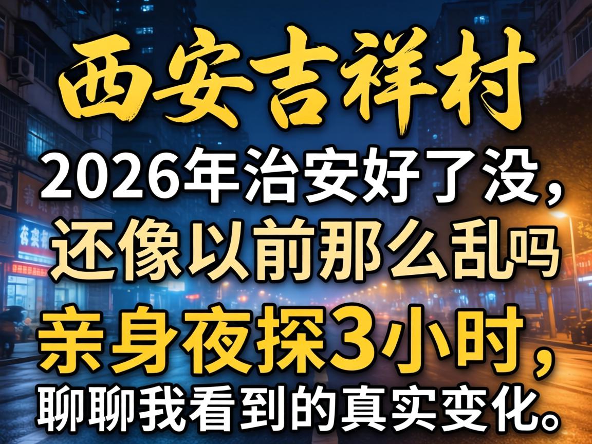西安吉祥村，2026年治安好了没，还像以前那么乱吗，亲身夜探3小时，聊聊我看到的真实变化