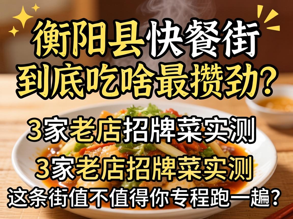 衡阳县快餐街到底吃啥最攒劲?3家老店招牌菜实测,这条街值不值得你专程跑一趟?