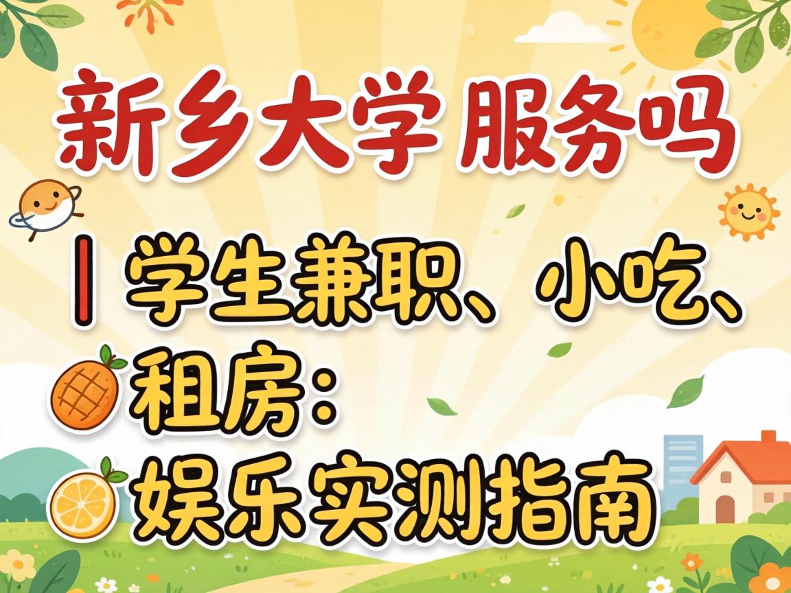 新乡大学城有服务吗｜学生兼职、小吃、租房、娱乐实测指南