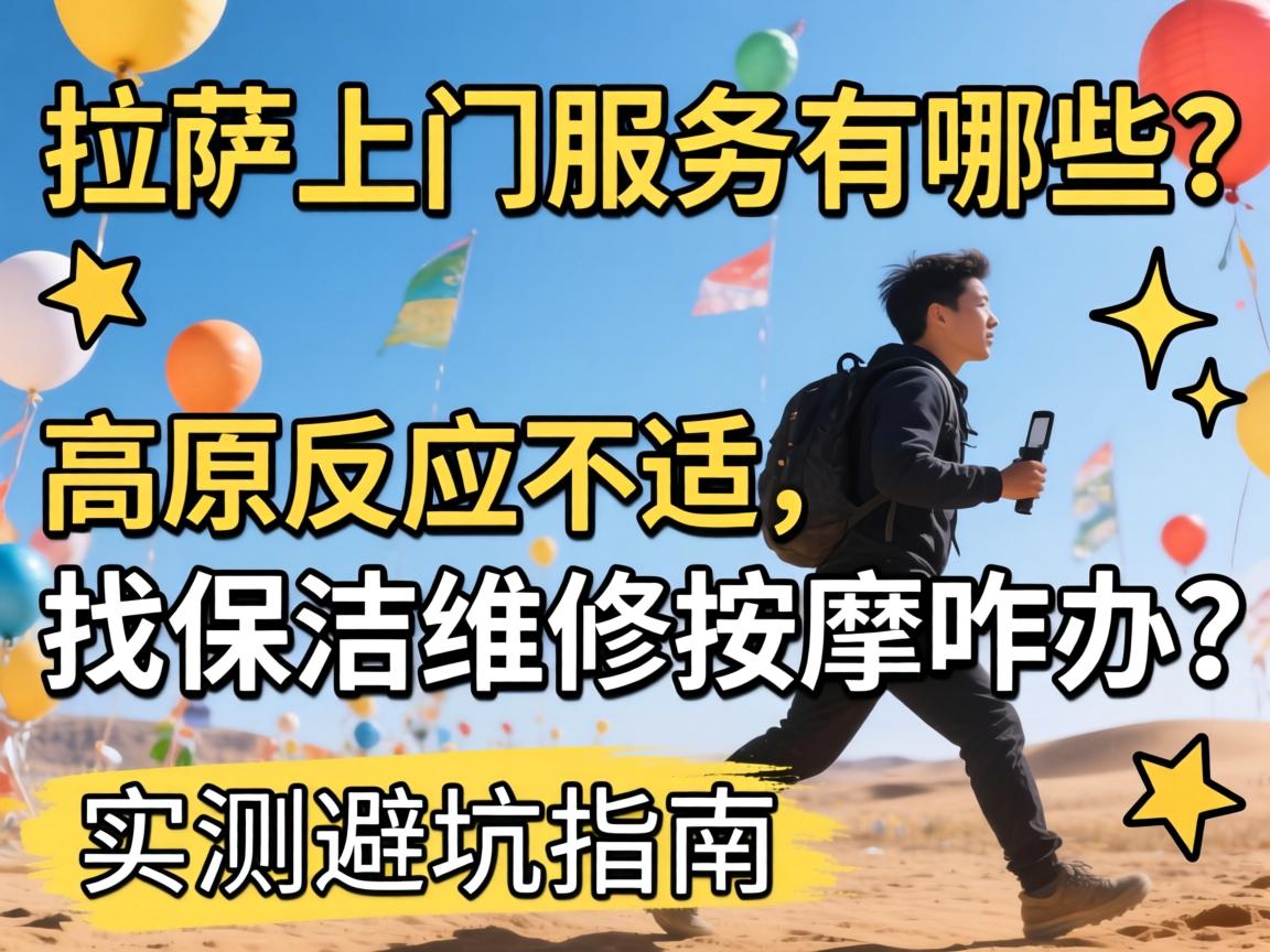 拉萨上门服务有哪些？高原反应不适，找保洁维修按摩咋办？实测避坑指南