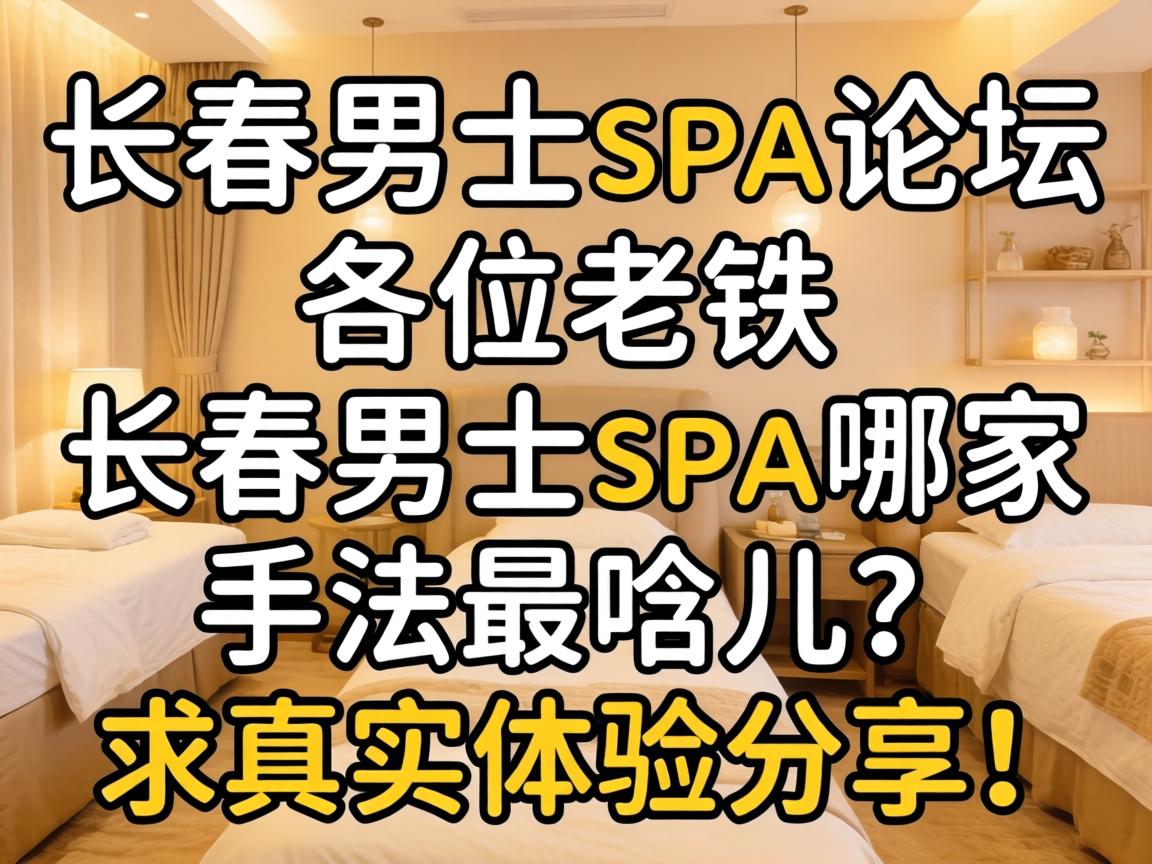 长春男士spa论坛，各位老铁，长春男士spa哪家手法最哏儿？求真实体验分享！