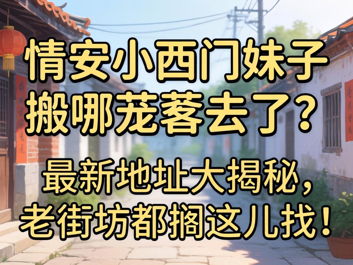 同安小西门妹子搬哪旮沓去了？最新地址大揭秘，老街坊都搁这儿找！