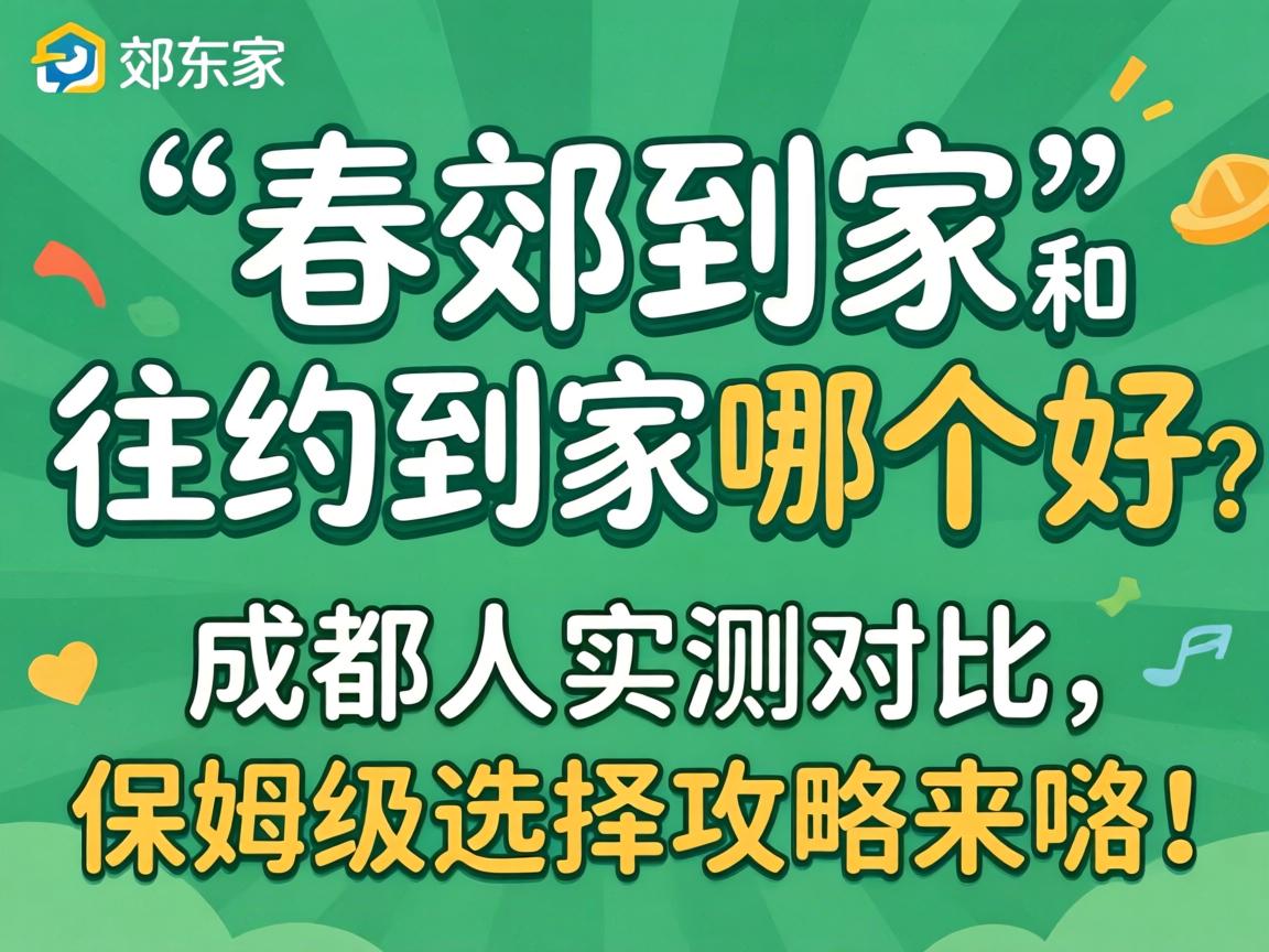 东郊到家和往约到家哪个好?成都人实测对比,保姆级选择攻略来咯!