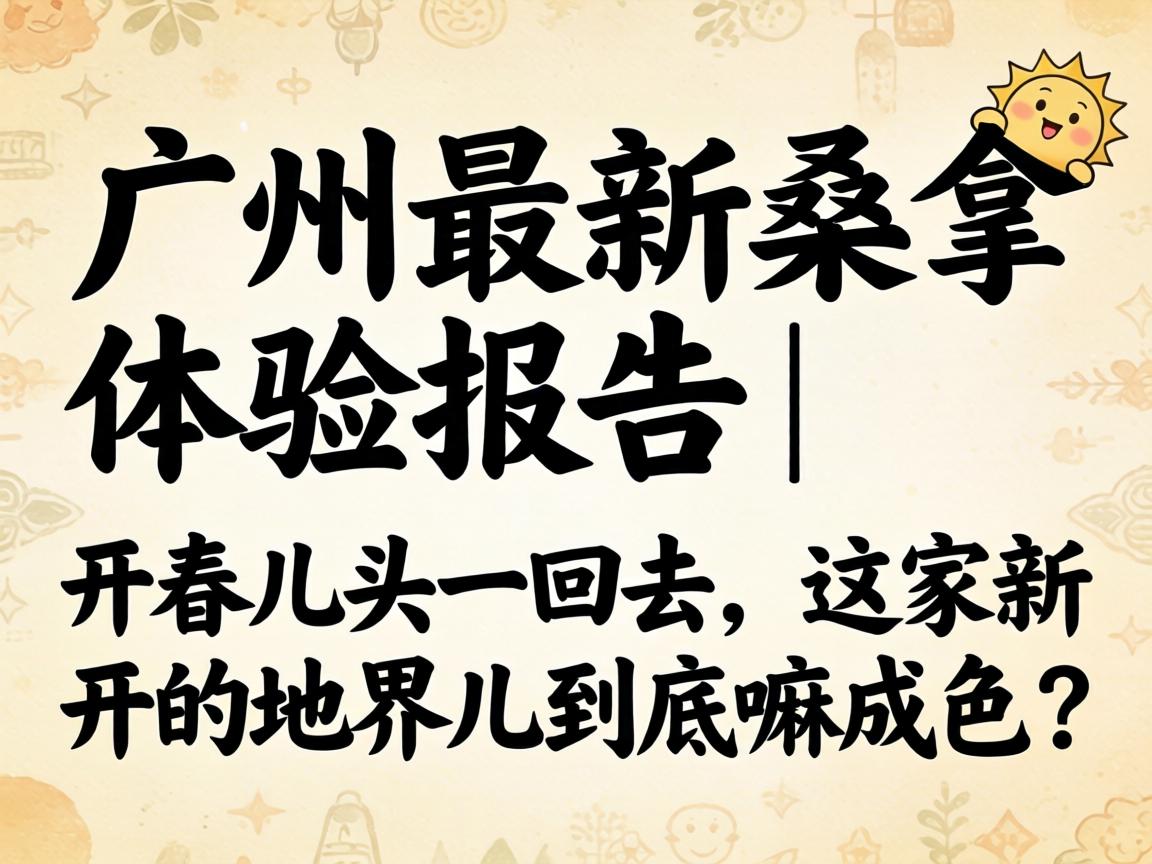 广州最新桑拿体验报告 | 开春儿头一回去，这家新开的地界儿到底嘛成色？