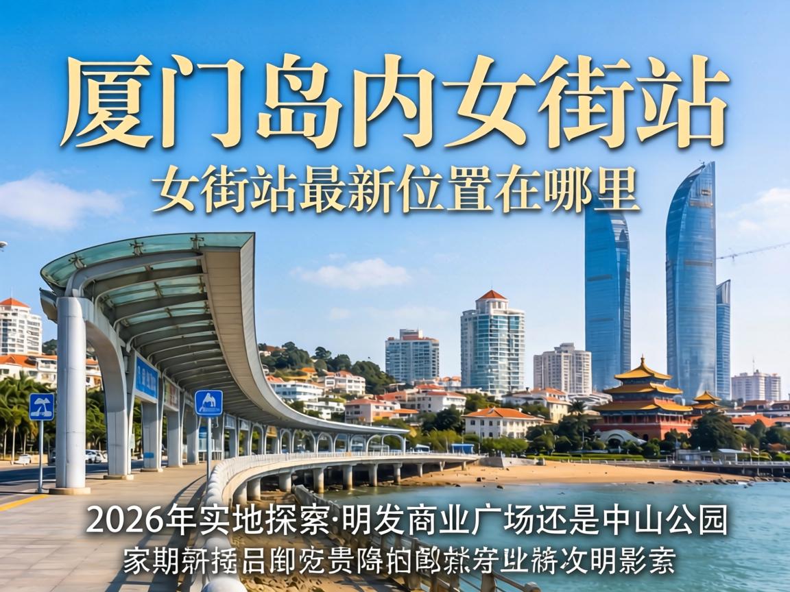 厦门岛内女街站最新位置在哪里，2026年实地探访，明发商业广场还是中山公园？