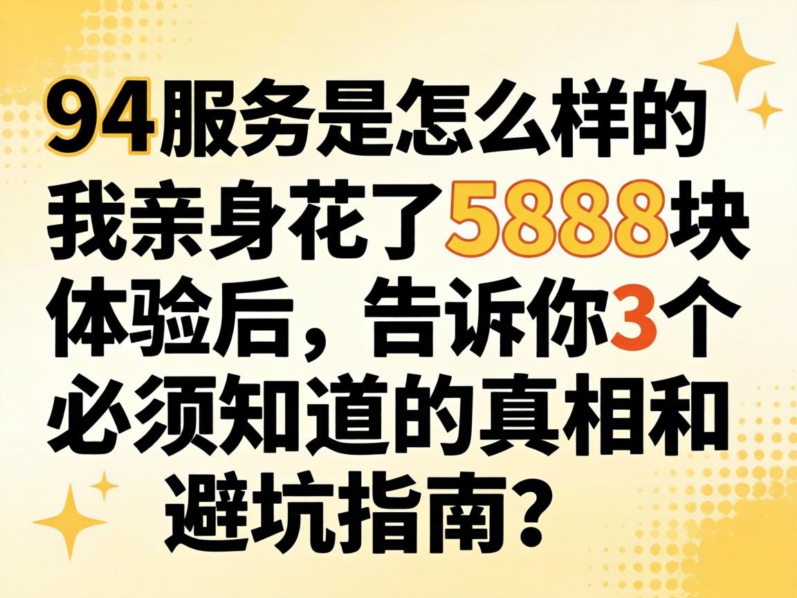 94服务是怎么样的，我亲身花了5888块体验后，告诉你3个必须知道的真相和避坑指南？