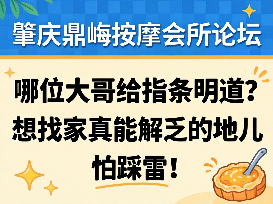 肇庆鼎湖按摩会所论坛，哪位大哥给指条明道？想找家真能解乏的地儿，怕踩雷！